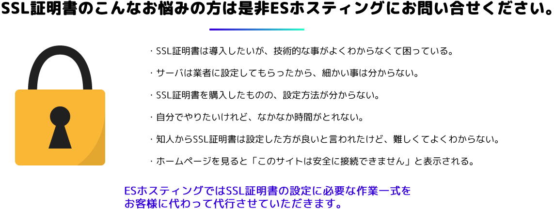 ESホスティングではSSL証明書の設定に必要な作業一式をお客様に代わって代行させていただきます。